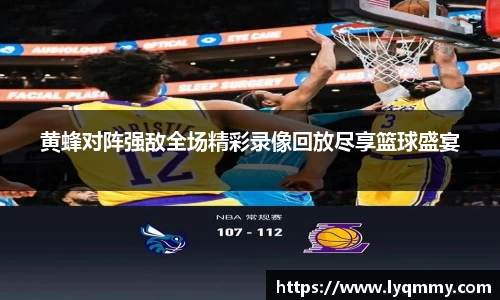 黄蜂对阵强敌全场精彩录像回放尽享篮球盛宴